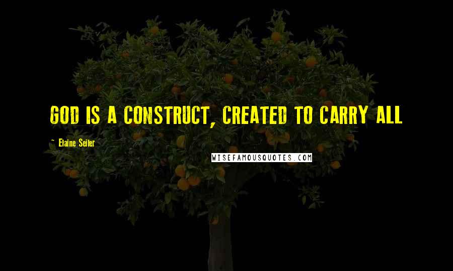 Elaine Seiler quotes: GOD IS A CONSTRUCT, CREATED TO CARRY ALL