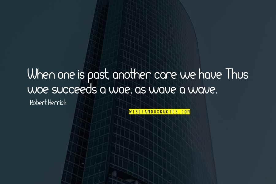 Elaine Seinfeld Sponge Quotes By Robert Herrick: When one is past, another care we have;