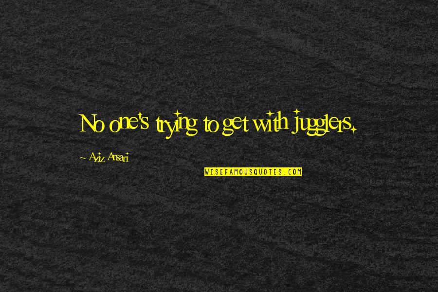 Elaine Sponge Quotes By Aziz Ansari: No one's trying to get with jugglers.