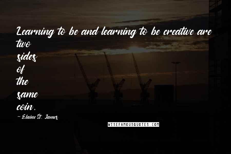 Elaine St. James quotes: Learning to be and learning to be creative are two sides of the same coin.