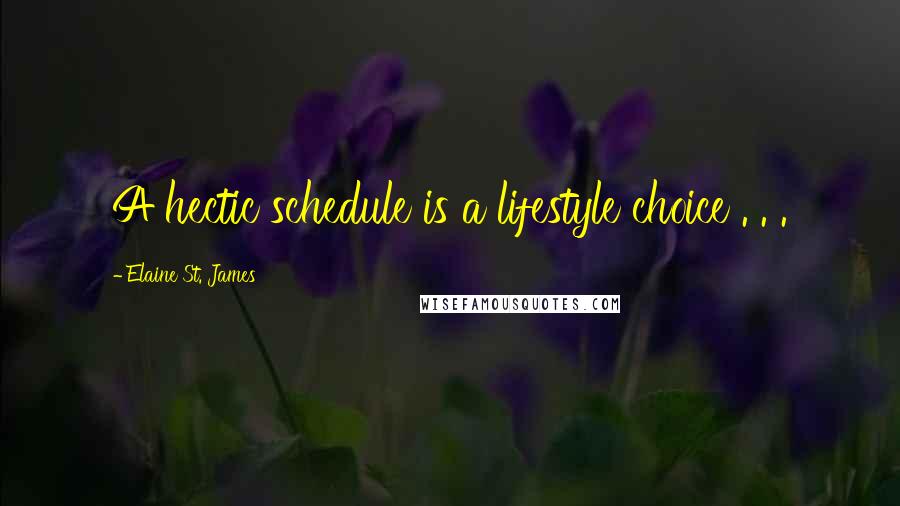 Elaine St. James quotes: A hectic schedule is a lifestyle choice . . .