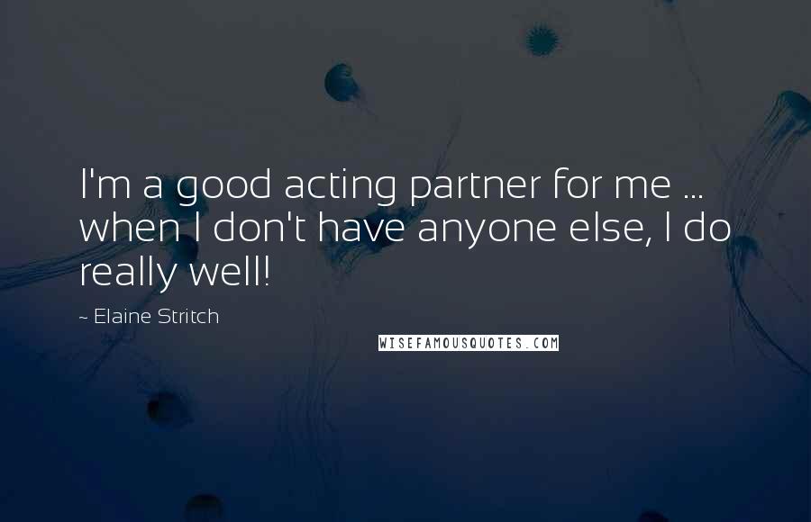 Elaine Stritch quotes: I'm a good acting partner for me ... when I don't have anyone else, I do really well!