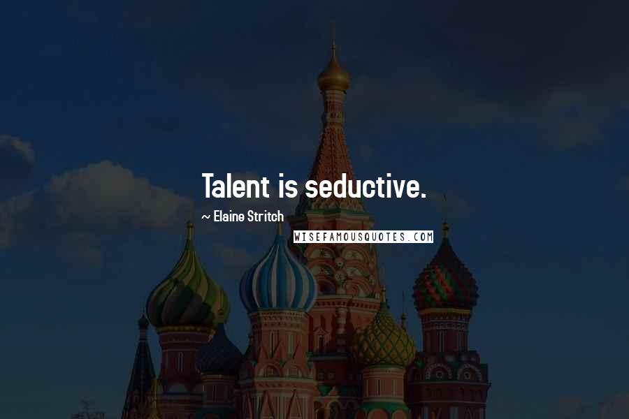 Elaine Stritch quotes: Talent is seductive.