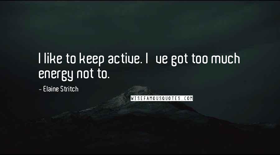 Elaine Stritch quotes: I like to keep active. I've got too much energy not to.