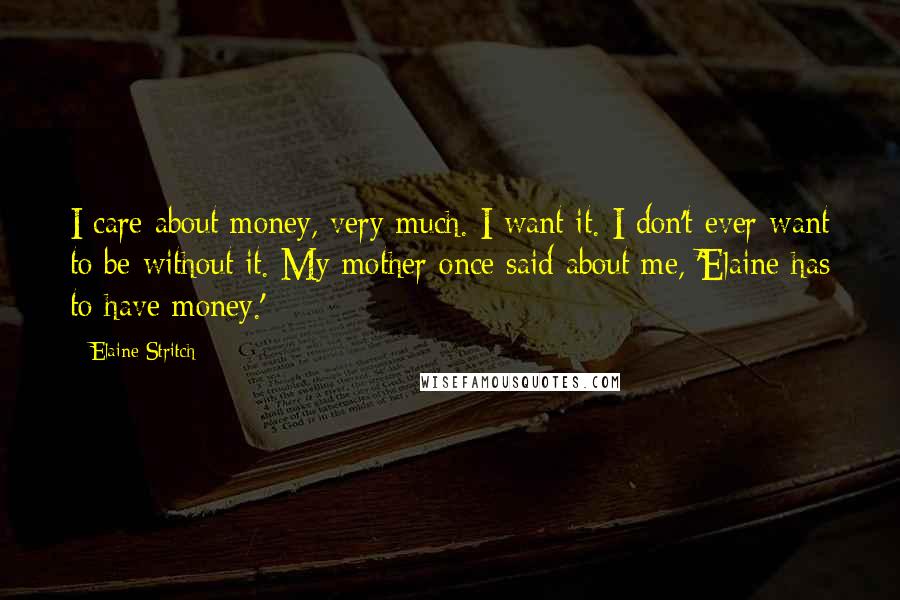 Elaine Stritch quotes: I care about money, very much. I want it. I don't ever want to be without it. My mother once said about me, 'Elaine has to have money.'