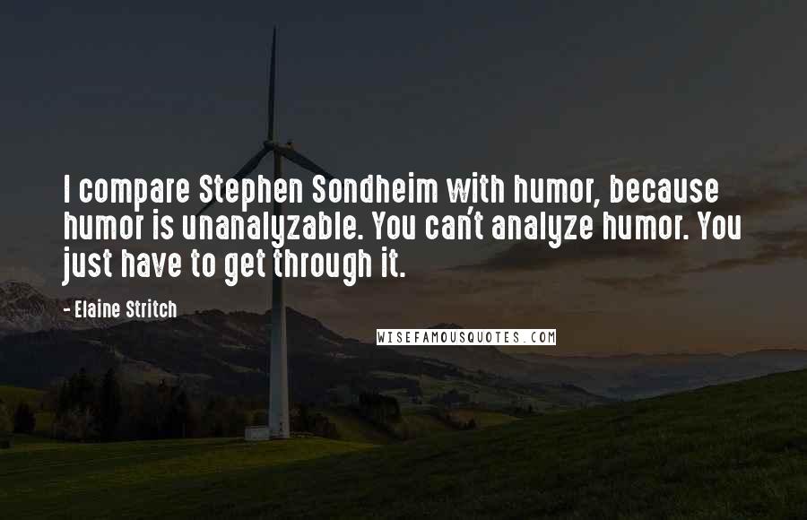 Elaine Stritch quotes: I compare Stephen Sondheim with humor, because humor is unanalyzable. You can't analyze humor. You just have to get through it.