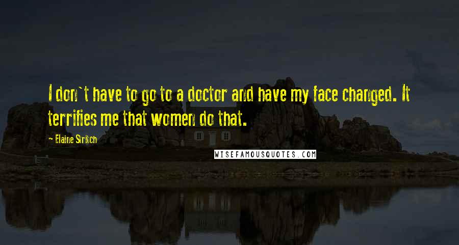 Elaine Stritch quotes: I don't have to go to a doctor and have my face changed. It terrifies me that women do that.