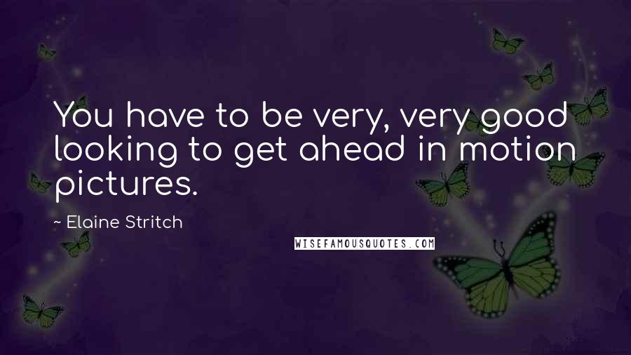 Elaine Stritch quotes: You have to be very, very good looking to get ahead in motion pictures.