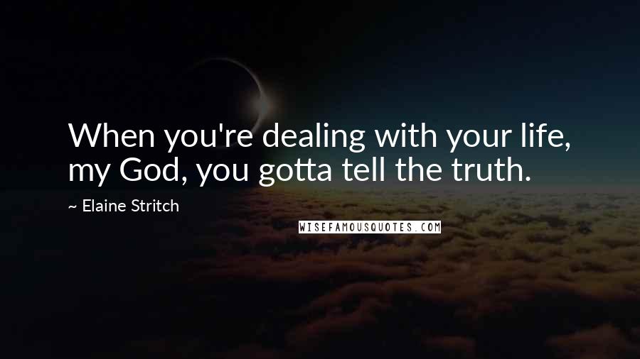 Elaine Stritch quotes: When you're dealing with your life, my God, you gotta tell the truth.