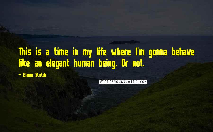 Elaine Stritch quotes: This is a time in my life where I'm gonna behave like an elegant human being. Or not.