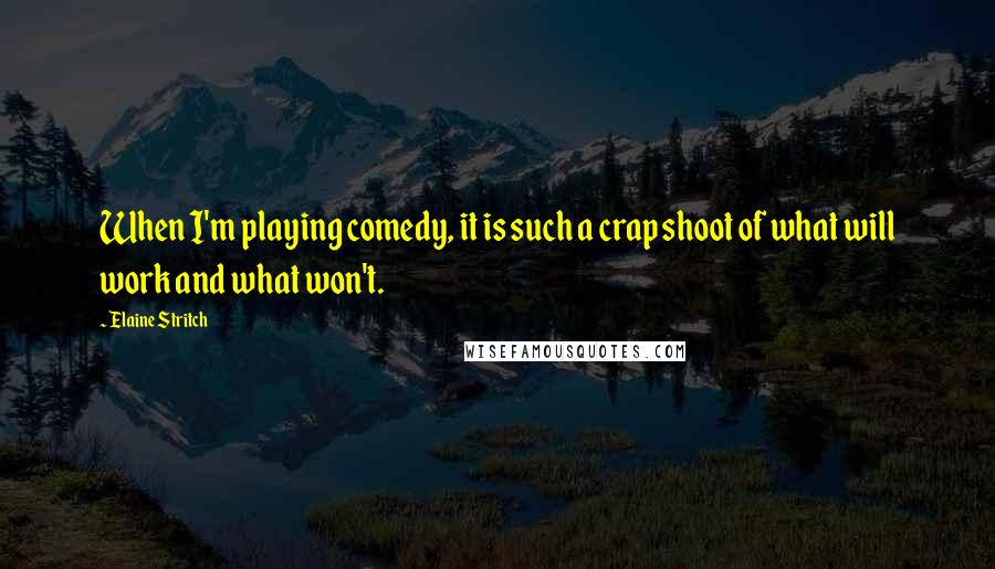 Elaine Stritch quotes: When I'm playing comedy, it is such a crap shoot of what will work and what won't.