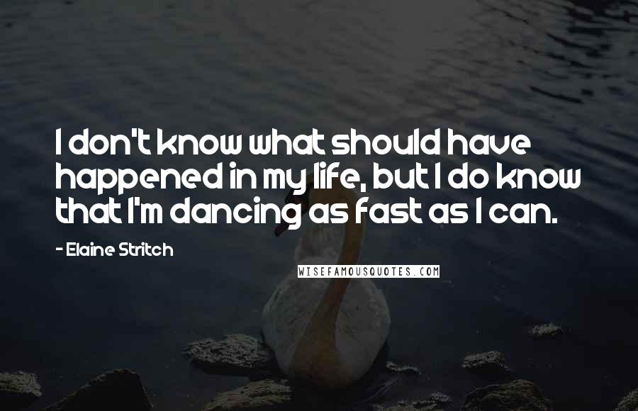 Elaine Stritch quotes: I don't know what should have happened in my life, but I do know that I'm dancing as fast as I can.