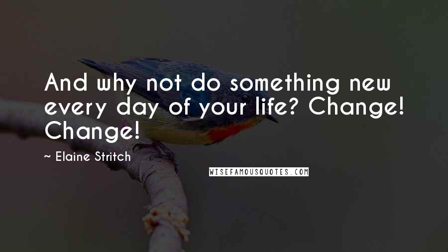 Elaine Stritch quotes: And why not do something new every day of your life? Change! Change!