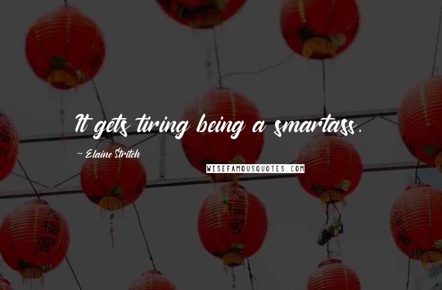 Elaine Stritch quotes: It gets tiring being a smartass.