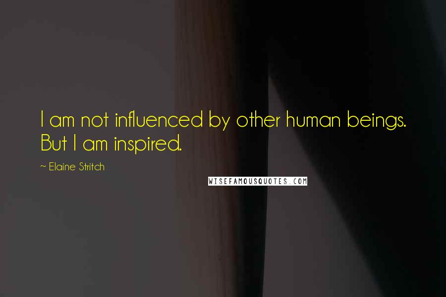 Elaine Stritch quotes: I am not influenced by other human beings. But I am inspired.