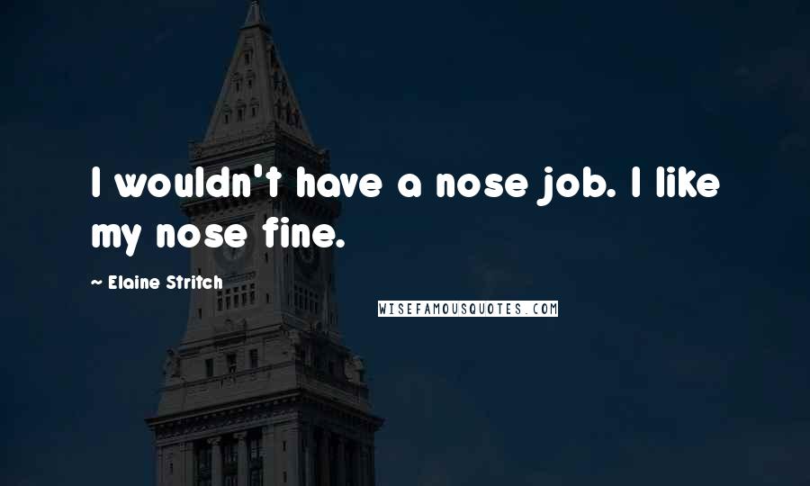Elaine Stritch quotes: I wouldn't have a nose job. I like my nose fine.