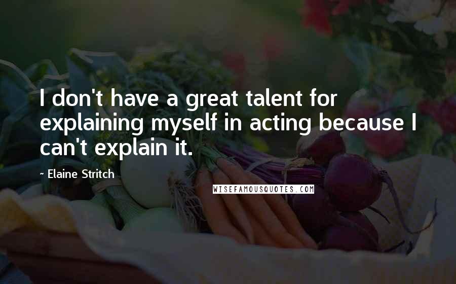 Elaine Stritch quotes: I don't have a great talent for explaining myself in acting because I can't explain it.