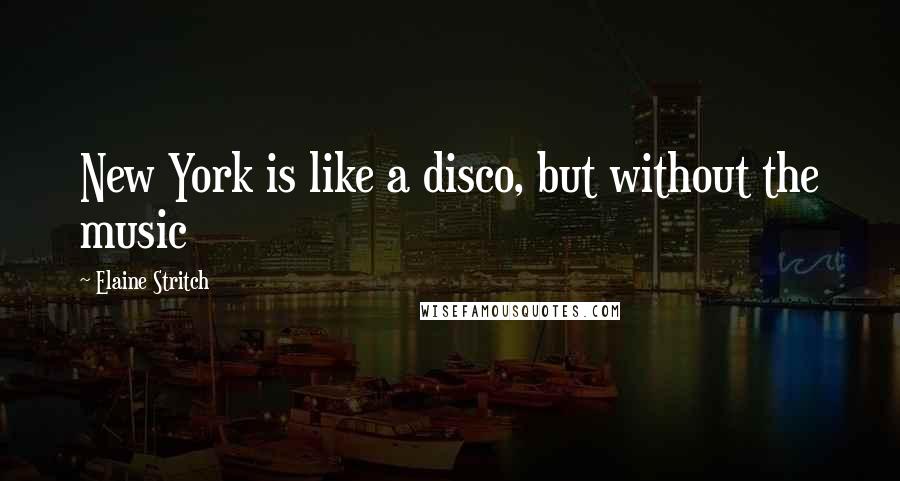 Elaine Stritch quotes: New York is like a disco, but without the music