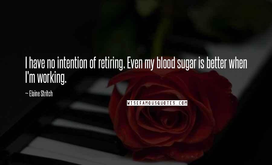 Elaine Stritch quotes: I have no intention of retiring. Even my blood sugar is better when I'm working.