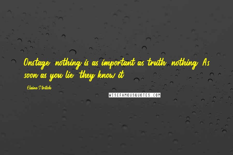 Elaine Stritch quotes: Onstage, nothing is as important as truth, nothing. As soon as you lie, they know it.