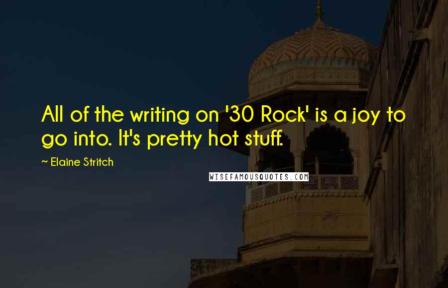 Elaine Stritch quotes: All of the writing on '30 Rock' is a joy to go into. It's pretty hot stuff.