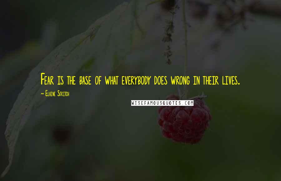 Elaine Stritch quotes: Fear is the base of what everybody does wrong in their lives.