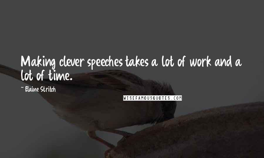 Elaine Stritch quotes: Making clever speeches takes a lot of work and a lot of time.