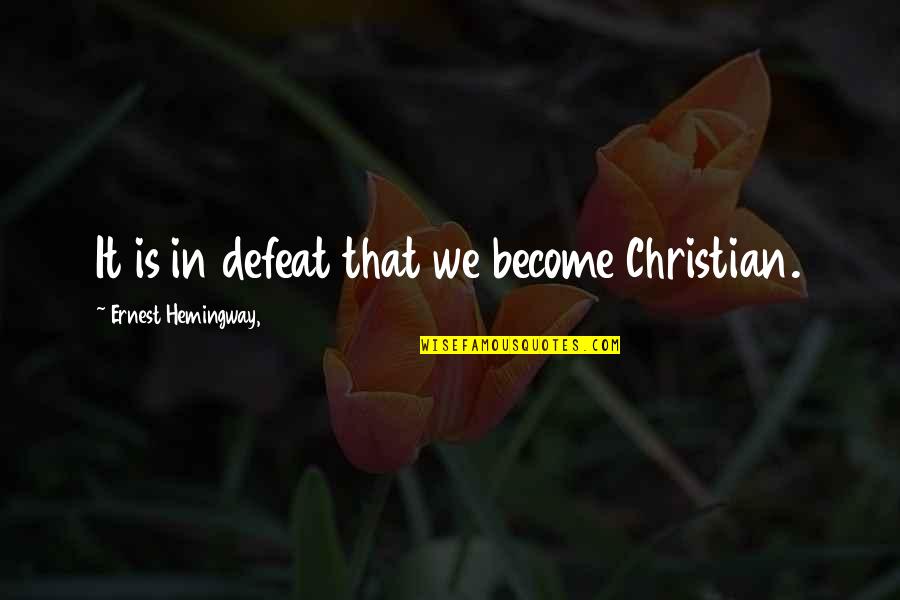 Elam Quotes By Ernest Hemingway,: It is in defeat that we become Christian.