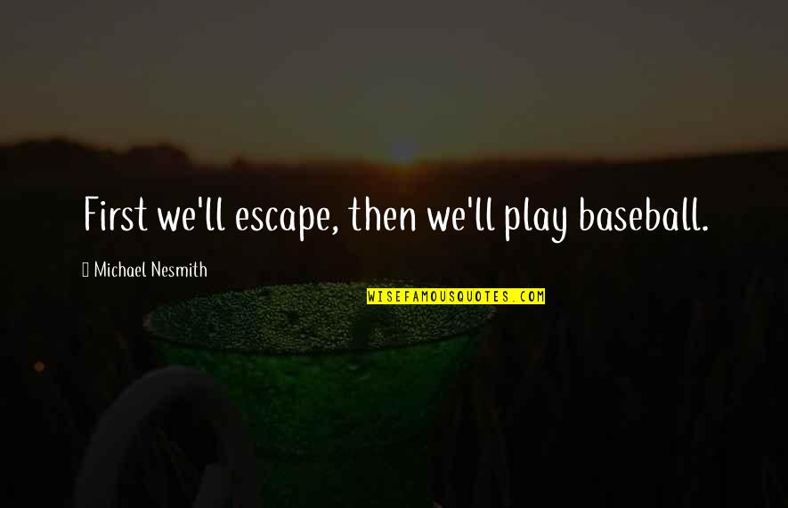 Elam Quotes By Michael Nesmith: First we'll escape, then we'll play baseball.