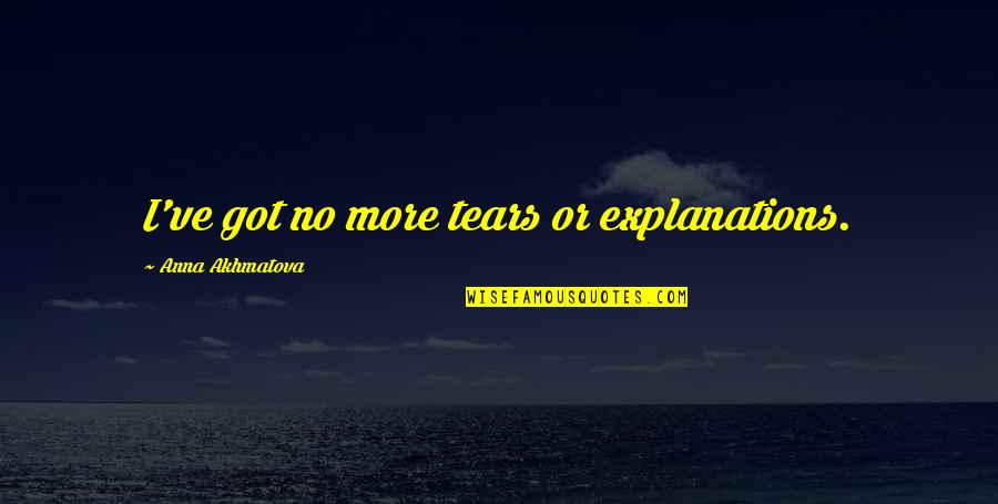 Elamari Mohamed Quotes By Anna Akhmatova: I've got no more tears or explanations. Elamari Mohamed Quotes By Anna Akhmatova: I've got no more tears or explanations.