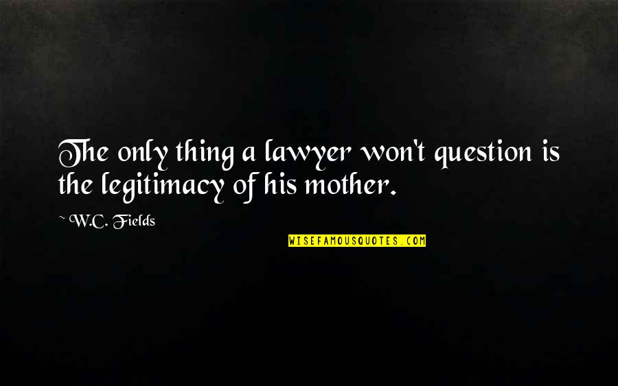 Elamarin Quotes By W.C. Fields: The only thing a lawyer won't question is