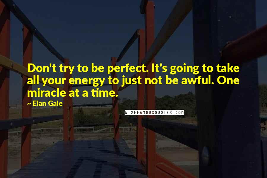 Elan Gale quotes: Don't try to be perfect. It's going to take all your energy to just not be awful. One miracle at a time.