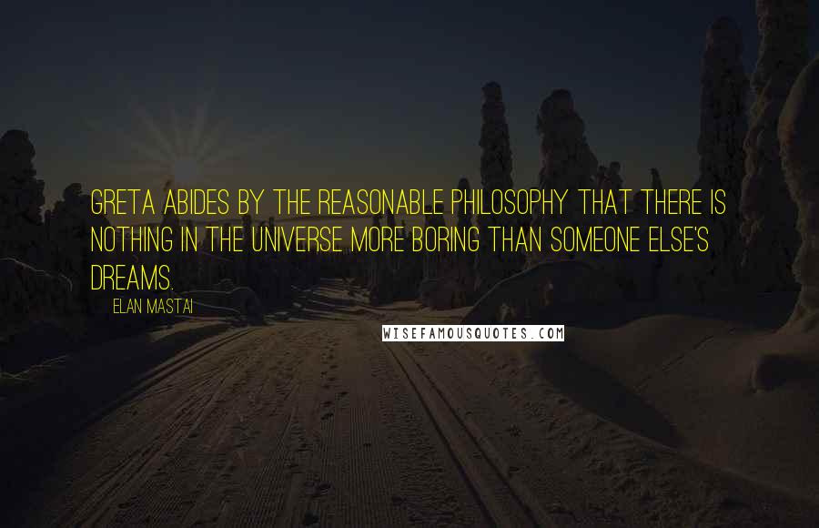 Elan Mastai quotes: Greta abides by the reasonable philosophy that there is nothing in the universe more boring than someone else's dreams.