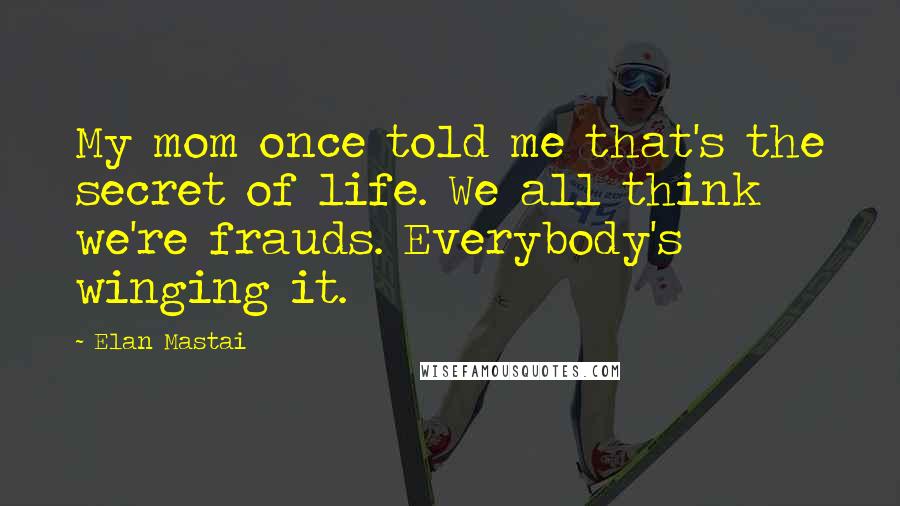 Elan Mastai quotes: My mom once told me that's the secret of life. We all think we're frauds. Everybody's winging it.