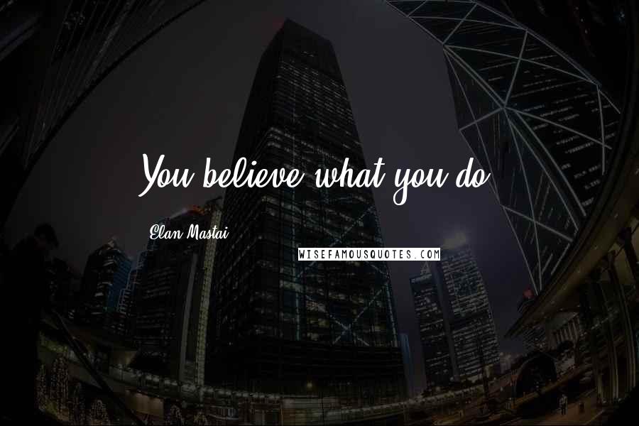 Elan Mastai quotes: You believe what you do.