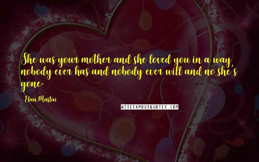 Elan Mastai quotes: She was your mother and she loved you in a way nobody ever has and nobody ever will and no she's gone.