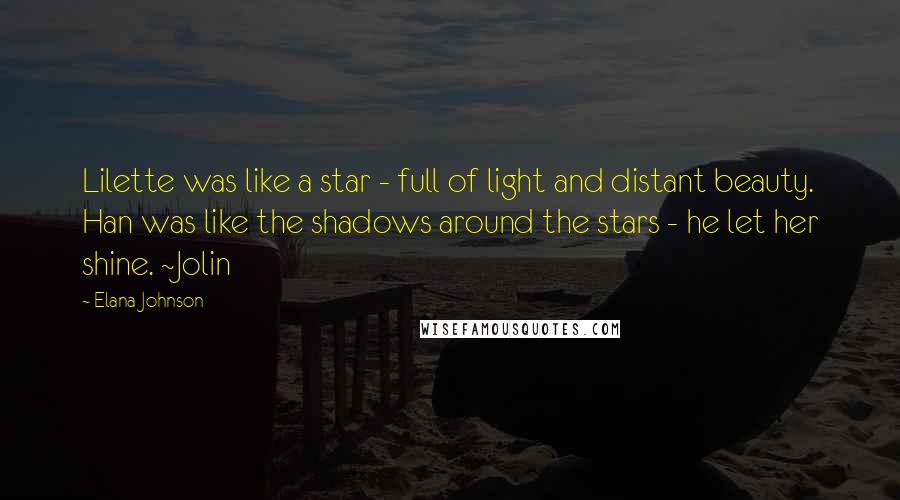 Elana Johnson quotes: Lilette was like a star - full of light and distant beauty. Han was like the shadows around the stars - he let her shine. ~Jolin