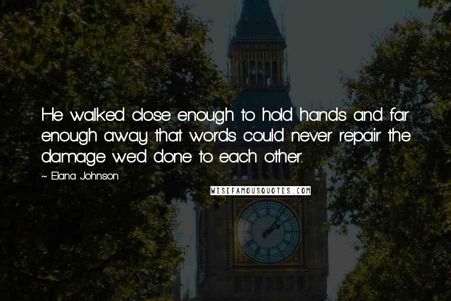 Elana Johnson quotes: He walked close enough to hold hands and far enough away that words could never repair the damage we'd done to each other.
