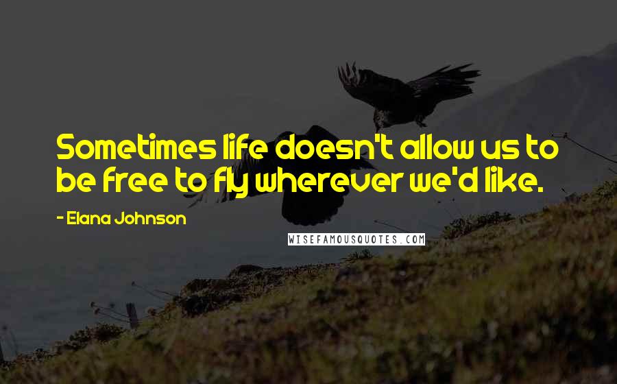 Elana Johnson quotes: Sometimes life doesn't allow us to be free to fly wherever we'd like.