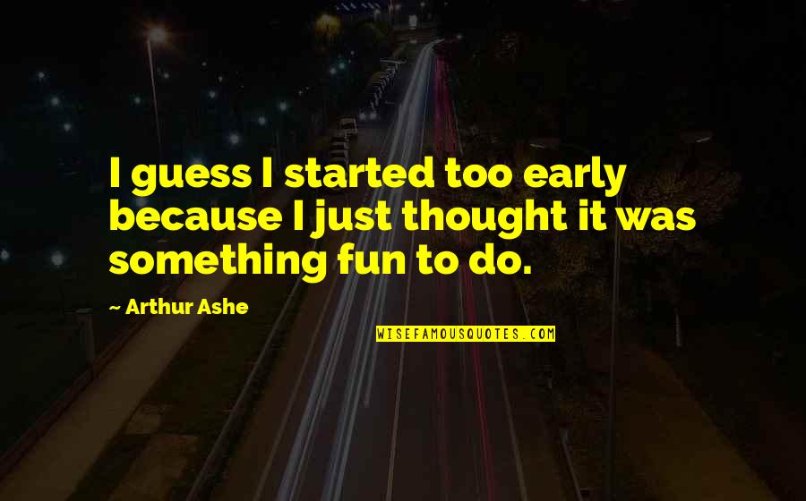 Elana K Arnold Quotes By Arthur Ashe: I guess I started too early because I Elana K Arnold Quotes By Arthur Ashe: I guess I started too early because I