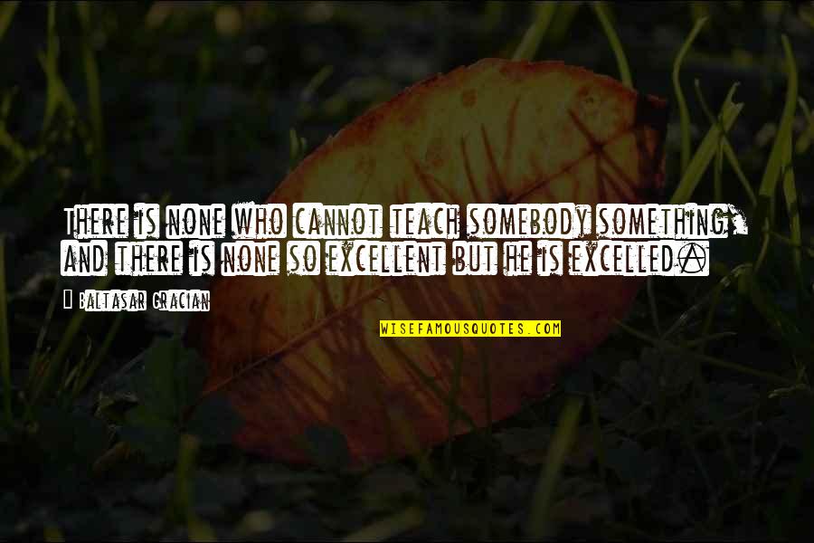 Elancharan Quotes By Baltasar Gracian: There is none who cannot teach somebody something, Elancharan Quotes By Baltasar Gracian: There is none who cannot teach somebody something,