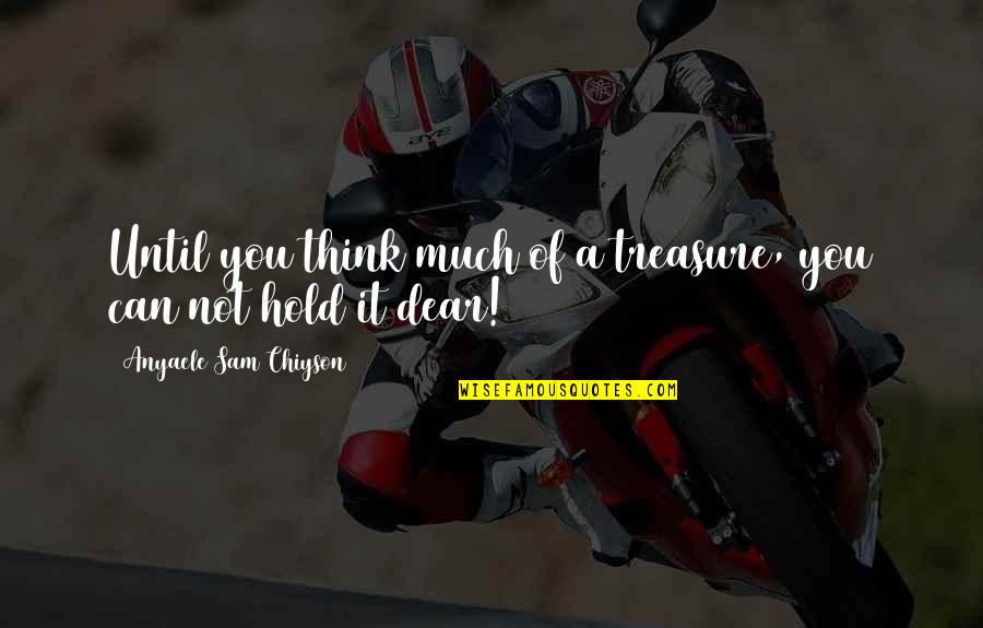 Elane Quotes By Anyaele Sam Chiyson: Until you think much of a treasure, you Elane Quotes By Anyaele Sam Chiyson: Until you think much of a treasure, you