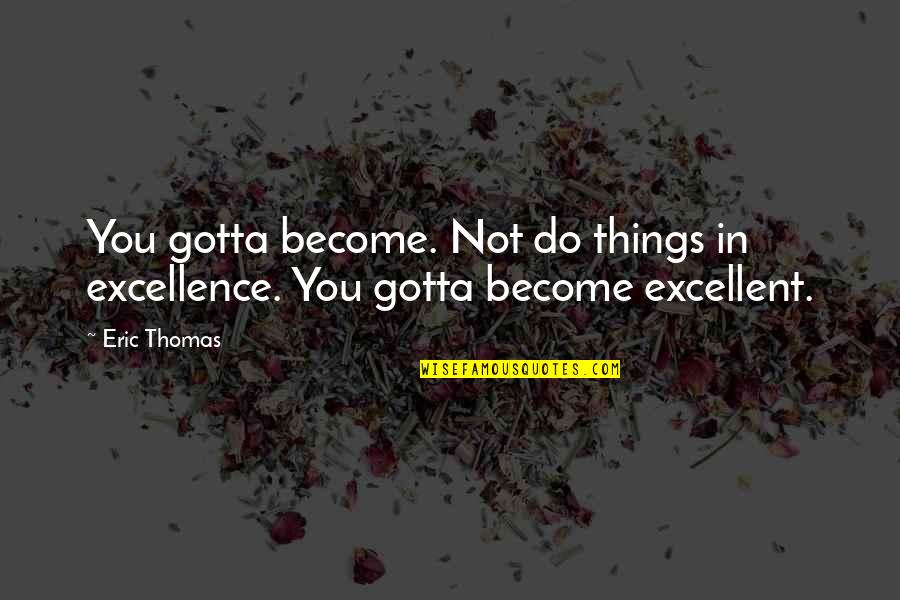 Elantris Summary Quotes By Eric Thomas: You gotta become. Not do things in excellence.