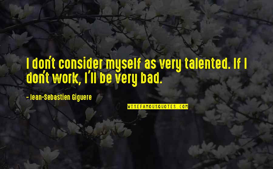 Elastic Heart Quotes By Jean-Sebastien Giguere: I don't consider myself as very talented. If