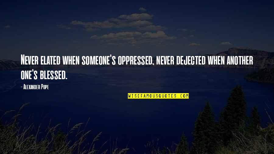 Elated Quotes By Alexander Pope: Never elated when someone's oppressed, never dejected when