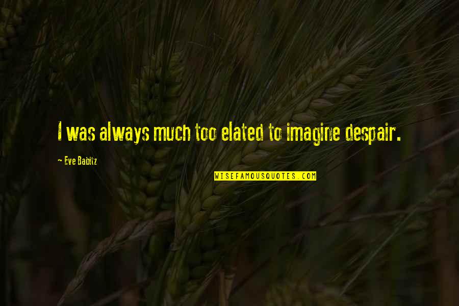 Elated Quotes By Eve Babitz: I was always much too elated to imagine Elated Quotes By Eve Babitz: I was always much too elated to imagine