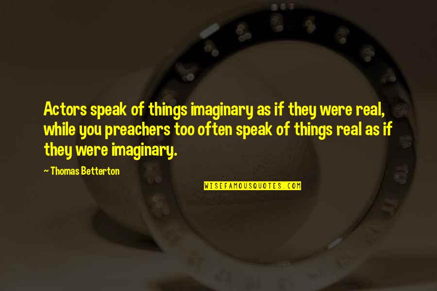Elaters Quotes By Thomas Betterton: Actors speak of things imaginary as if they Elaters Quotes By Thomas Betterton: Actors speak of things imaginary as if they