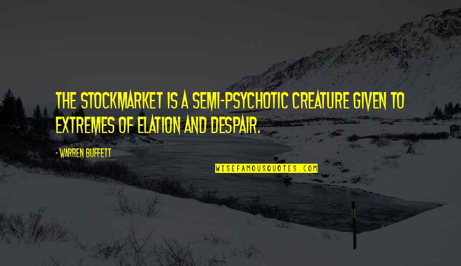 Elation Quotes By Warren Buffett: The stockmarket is a semi-psychotic creature given to