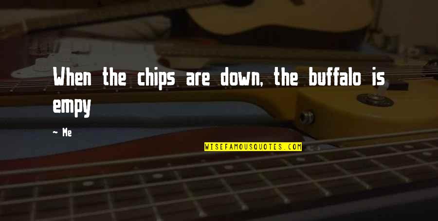 Elations Quotes By Me: When the chips are down, the buffalo is