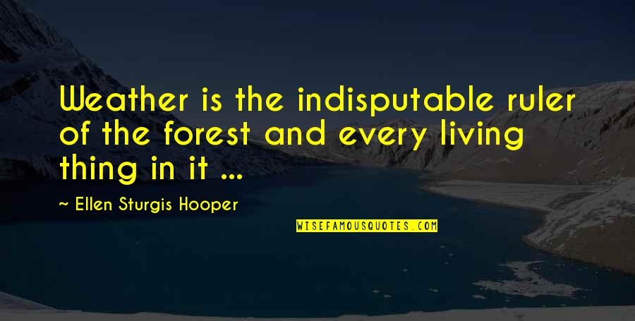 Elavada Quotes By Ellen Sturgis Hooper: Weather is the indisputable ruler of the forest Elavada Quotes By Ellen Sturgis Hooper: Weather is the indisputable ruler of the forest